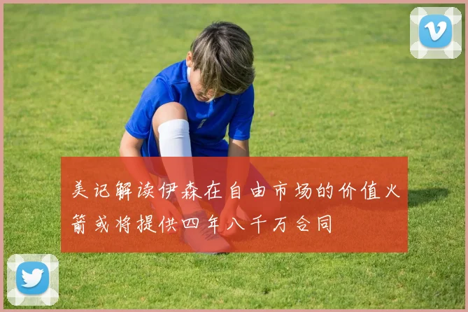 美记解读伊森在自由市场的价值火箭或将提供四年八千万合同
