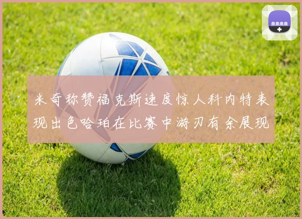 米奇称赞福克斯速度惊人科内特表现出色哈珀在比赛中游刃有余展现实力