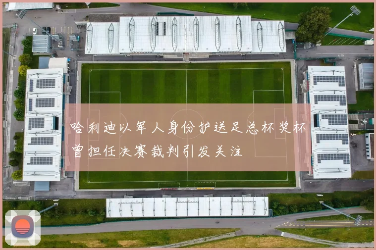 哈利迪以军人身份护送足总杯奖杯曾担任决赛裁判引发关注