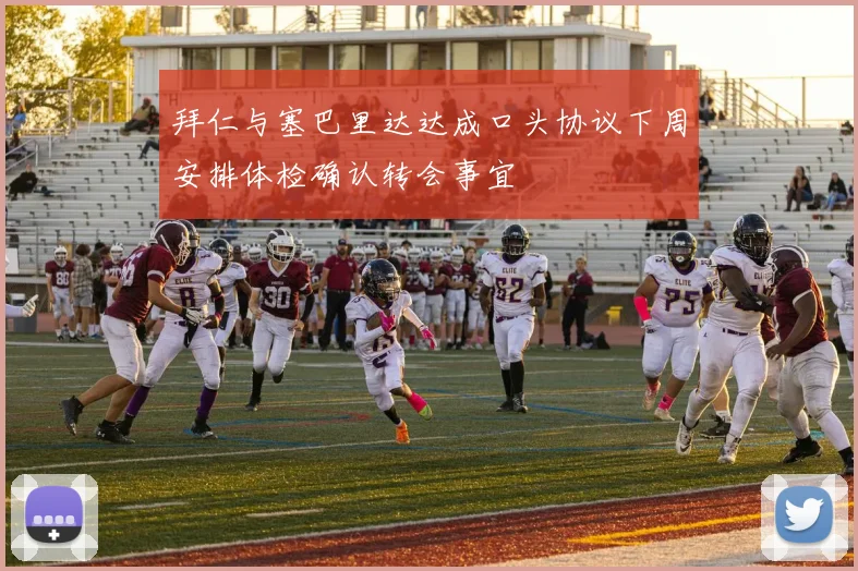 拜仁与塞巴里达达成口头协议下周安排体检确认转会事宜